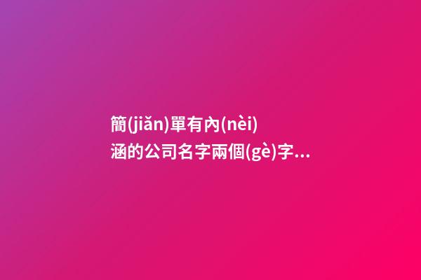 簡(jiǎn)單有內(nèi)涵的公司名字兩個(gè)字帶重字 帶解釋-第1張-公司起名-玄機(jī)派